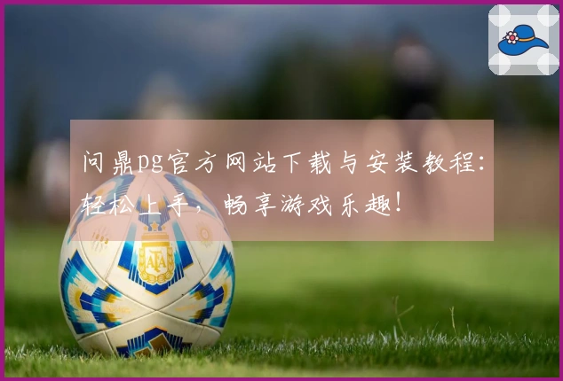 问鼎pg官方网站下载与安装教程：轻松上手，畅享游戏乐趣！