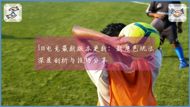 im电竞最新版本更新：新角色玩法深度剖析与技巧分享