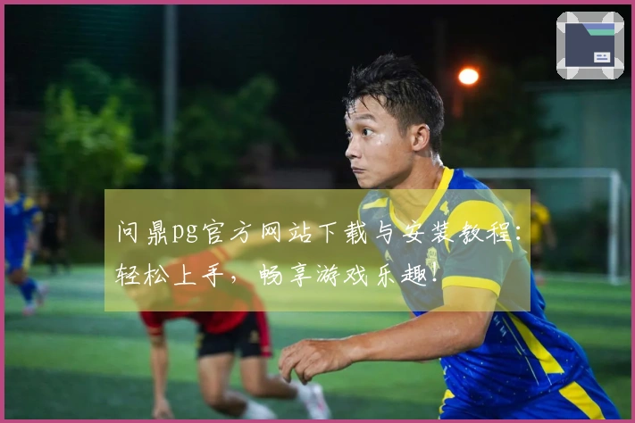 问鼎pg官方网站下载与安装教程：轻松上手，畅享游戏乐趣！