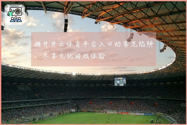 避开开云体育平台入口的常见陷阱，尽享无忧游戏体验